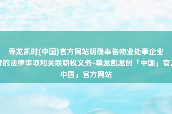 尊龙凯时(中国)官方网站明确奉告物业处事企业应死守的法律事项和关联职权义务-尊龙凯龙时「中国」官方网站