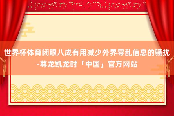 世界杯体育闭眼八成有用减少外界零乱信息的骚扰-尊龙凯龙时「中国」官方网站