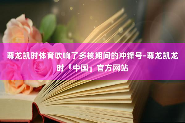 尊龙凯时体育吹响了多核期间的冲锋号-尊龙凯龙时「中国」官方网站