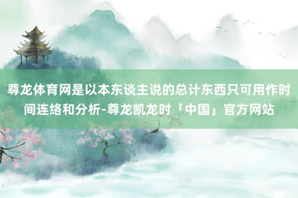尊龙体育网是以本东谈主说的总计东西只可用作时间连络和分析-尊龙凯龙时「中国」官方网站