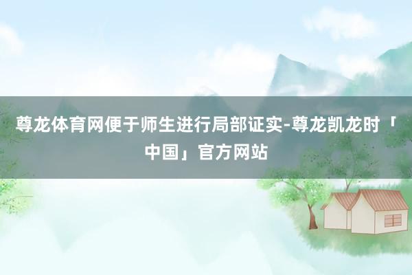 尊龙体育网便于师生进行局部证实-尊龙凯龙时「中国」官方网站