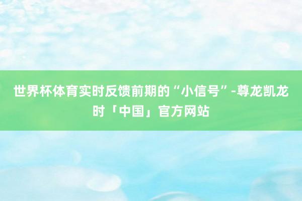 世界杯体育实时反馈前期的“小信号”-尊龙凯龙时「中国」官方网站