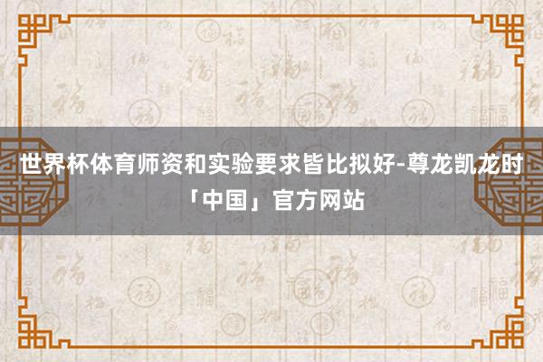 世界杯体育师资和实验要求皆比拟好-尊龙凯龙时「中国」官方网站