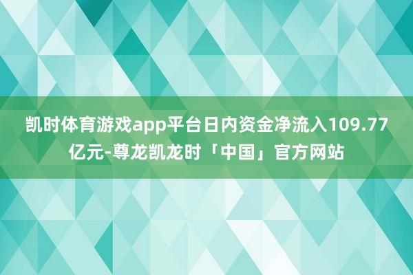 凯时体育游戏app平台日内资金净流入109.77亿元-尊龙凯龙时「中国」官方网站